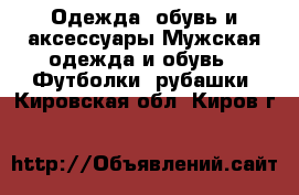 Одежда, обувь и аксессуары Мужская одежда и обувь - Футболки, рубашки. Кировская обл.,Киров г.